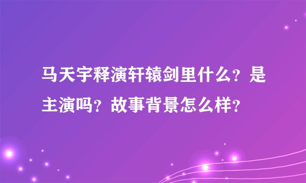 马天宇释演轩辕剑里什么？是主演吗？故事背景怎么样？