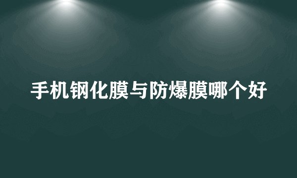 手机钢化膜与防爆膜哪个好