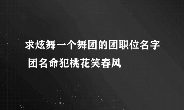 求炫舞一个舞团的团职位名字 团名命犯桃花笑春风ゞ