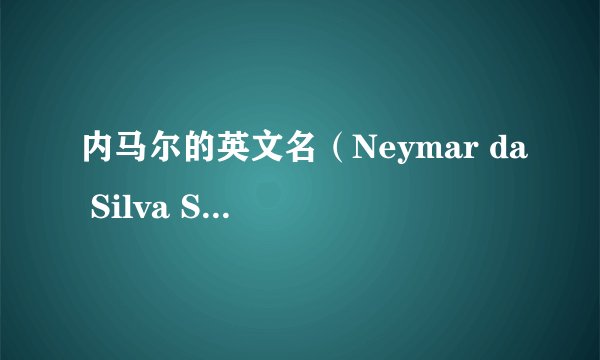 内马尔的英文名（Neymar da Silva Santos Júnior）