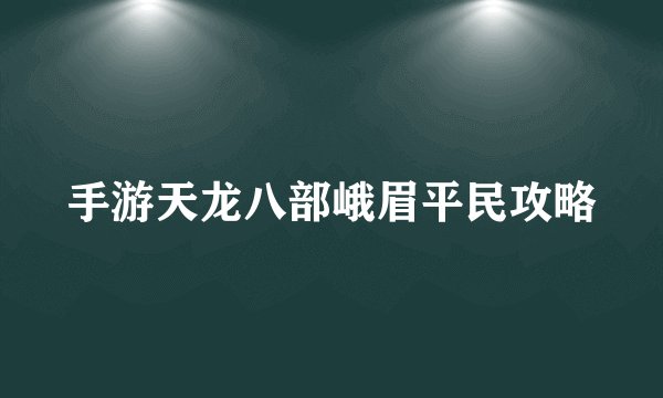 手游天龙八部峨眉平民攻略