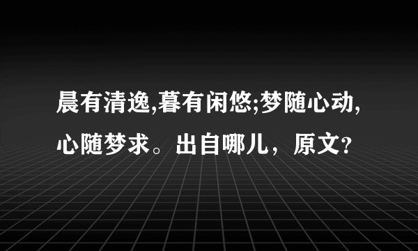 晨有清逸,暮有闲悠;梦随心动,心随梦求。出自哪儿，原文？