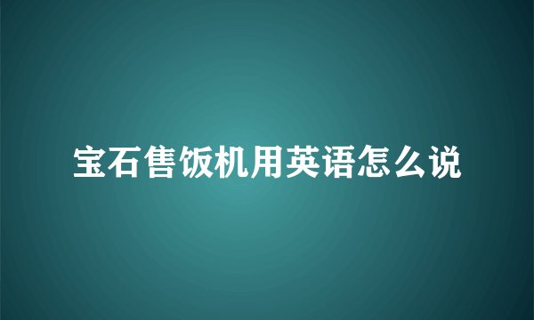 宝石售饭机用英语怎么说