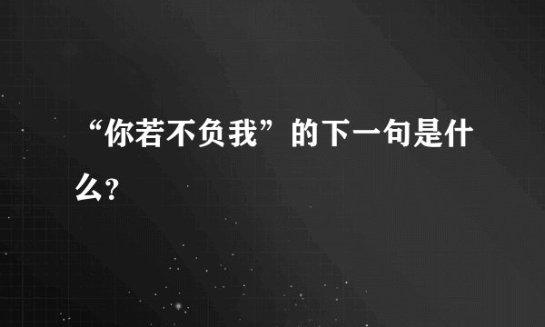 “你若不负我”的下一句是什么？