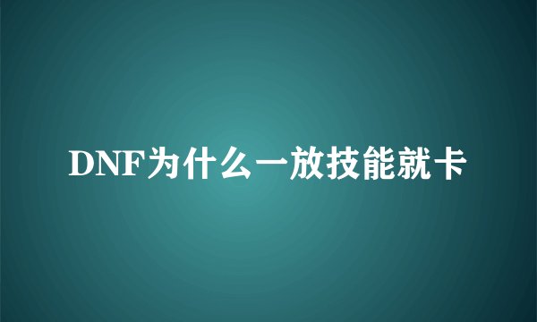 DNF为什么一放技能就卡