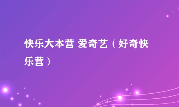 快乐大本营 爱奇艺（好奇快乐营）
