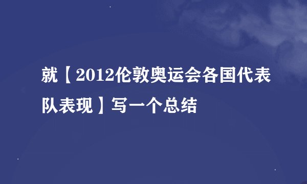 就【2012伦敦奥运会各国代表队表现】写一个总结