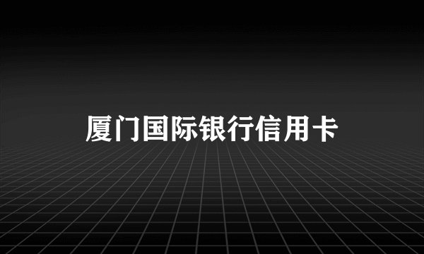 厦门国际银行信用卡