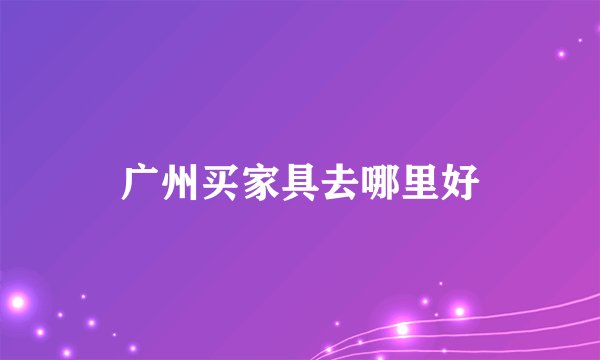 广州买家具去哪里好