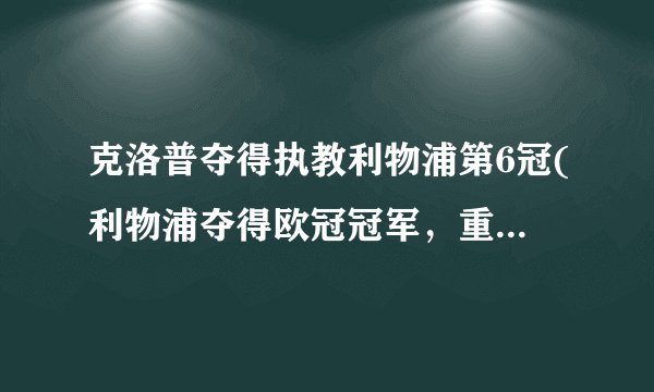克洛普夺得执教利物浦第6冠(利物浦夺得欧冠冠军，重回欧洲足坛巅峰)