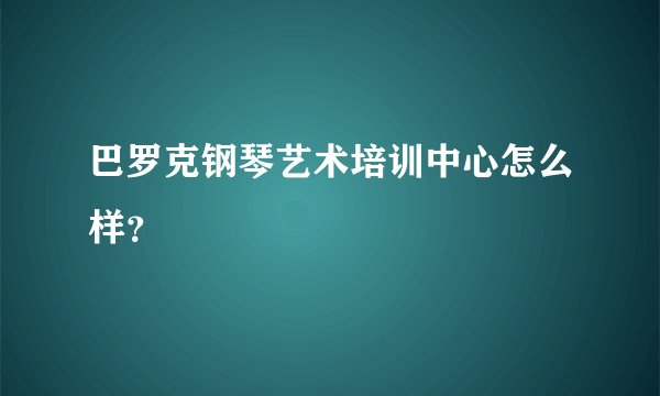 巴罗克钢琴艺术培训中心怎么样？