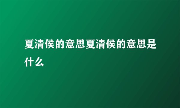 夏清侯的意思夏清侯的意思是什么