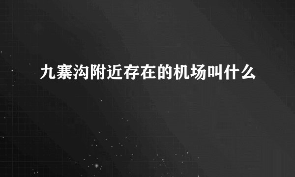 九寨沟附近存在的机场叫什么