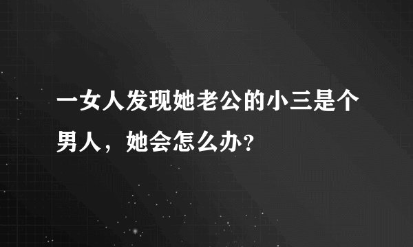 一女人发现她老公的小三是个男人，她会怎么办？