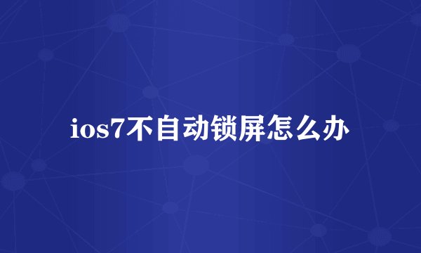 ios7不自动锁屏怎么办