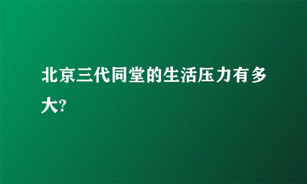 北京三代同堂的生活压力有多大?