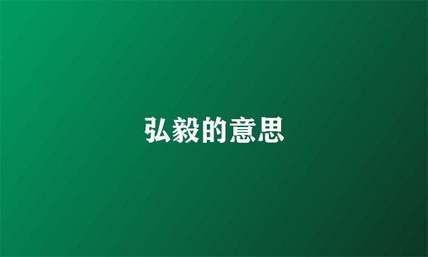 弘毅的意思