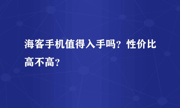 海客手机值得入手吗？性价比高不高？