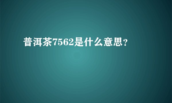 普洱茶7562是什么意思？