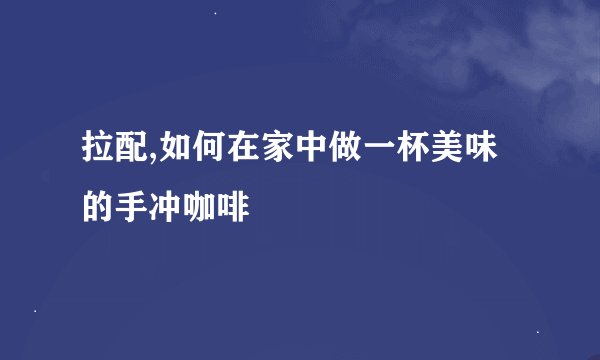 拉配,如何在家中做一杯美味的手冲咖啡