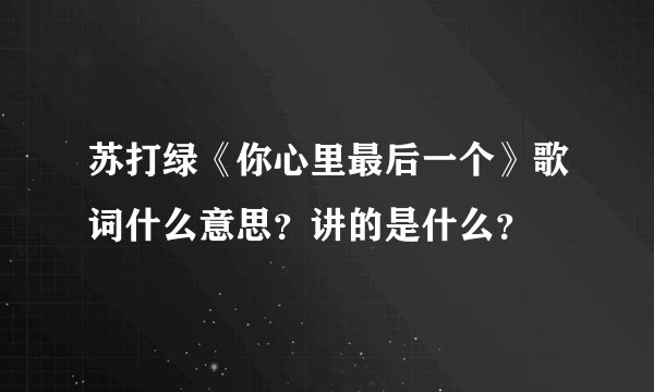 苏打绿《你心里最后一个》歌词什么意思？讲的是什么？