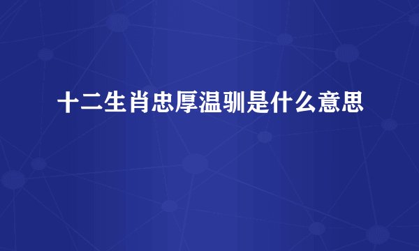 十二生肖忠厚温驯是什么意思