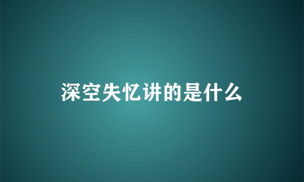 深空失忆讲的是什么