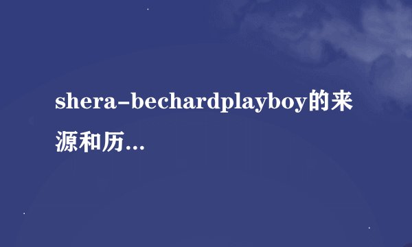 shera-bechardplayboy的来源和历史发展与贡献