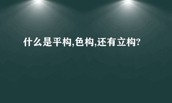 什么是平构,色构,还有立构?