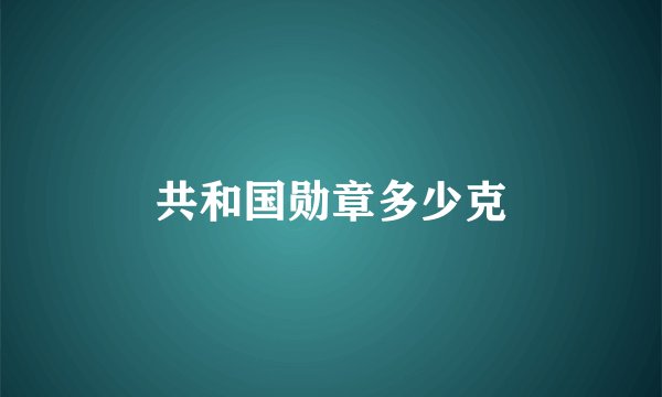 共和国勋章多少克
