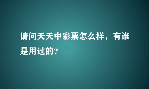 请问天天中彩票怎么样，有谁是用过的？