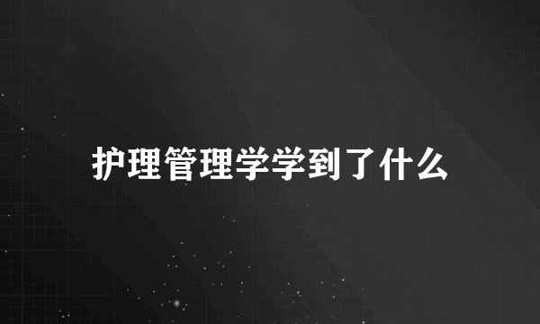护理管理学学到了什么