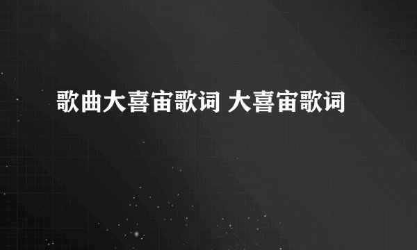 歌曲大喜宙歌词 大喜宙歌词