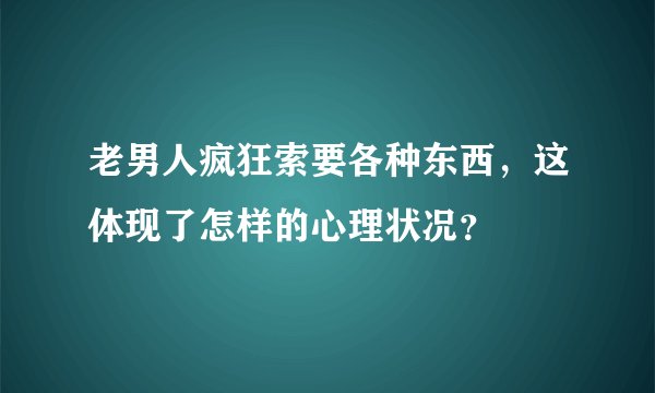 老男人疯狂索要各种东西，这体现了怎样的心理状况？