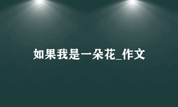 如果我是一朵花_作文