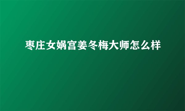 枣庄女娲宫姜冬梅大师怎么样