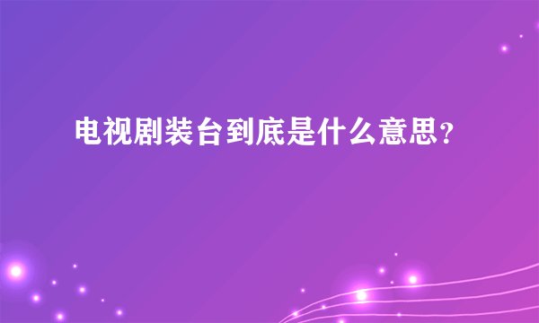 电视剧装台到底是什么意思？