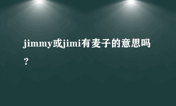 jimmy或jimi有麦子的意思吗？