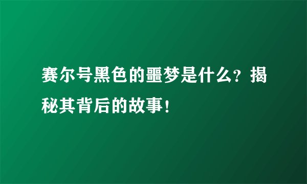 赛尔号黑色的噩梦是什么？揭秘其背后的故事！