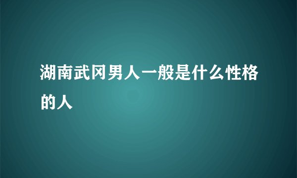 湖南武冈男人一般是什么性格的人