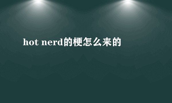 hot nerd的梗怎么来的