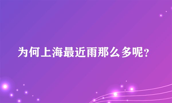 为何上海最近雨那么多呢？