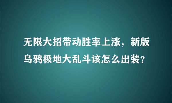 无限大招带动胜率上涨，新版乌鸦极地大乱斗该怎么出装？