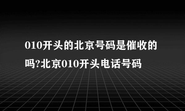 010开头的北京号码是催收的吗?北京010开头电话号码