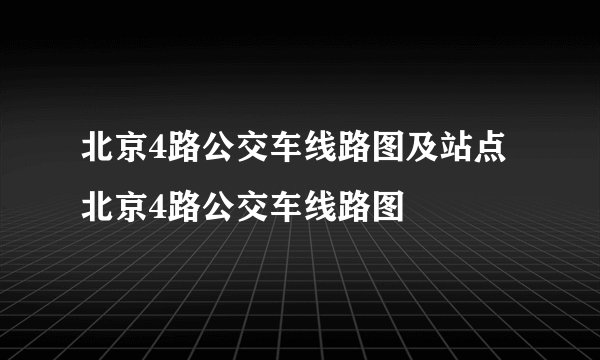 北京4路公交车线路图及站点 北京4路公交车线路图