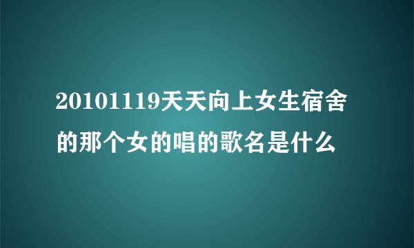20101119天天向上女生宿舍的那个女的唱的歌名是什么