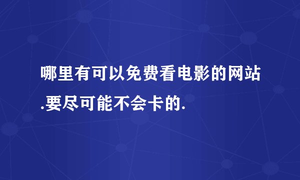 哪里有可以免费看电影的网站.要尽可能不会卡的.