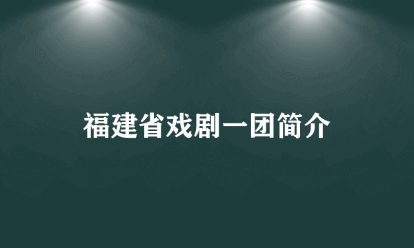福建省戏剧一团简介