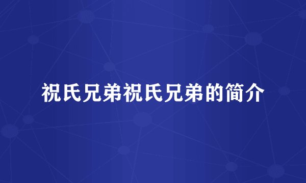 祝氏兄弟祝氏兄弟的简介
