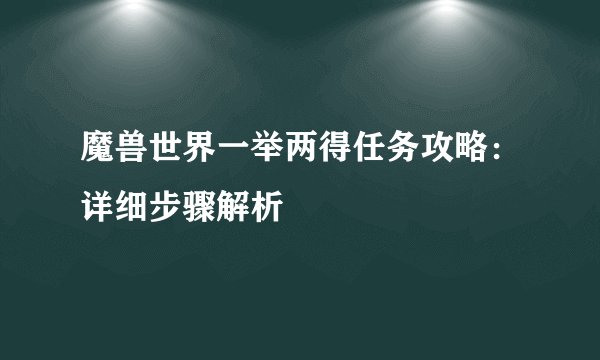 魔兽世界一举两得任务攻略：详细步骤解析
